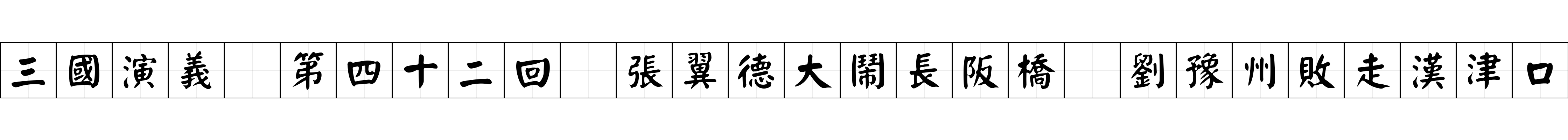 三國演義 第四十二回 張翼德大鬧長阪橋 劉豫州敗走漢津口